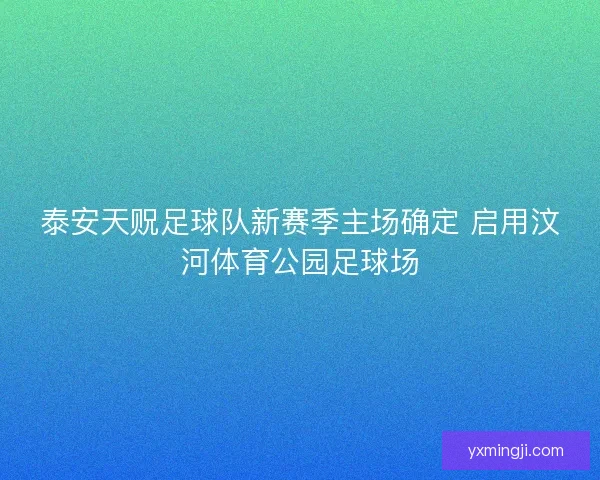 泰安天贶足球队新赛季主场确定 启用汶河体育公园足球场