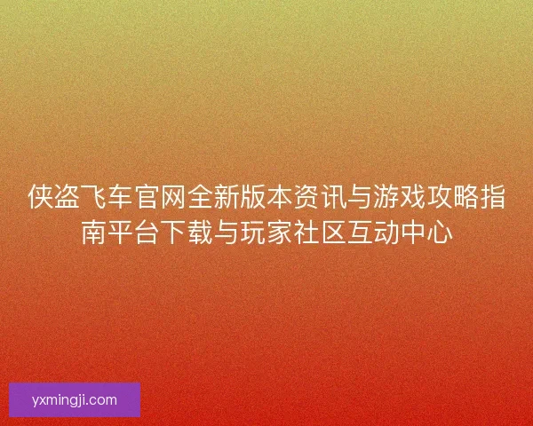 侠盗飞车官网全新版本资讯与游戏攻略指南平台下载与玩家社区互动中心
